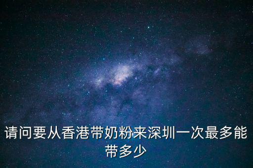 請問要從香港帶奶粉來深圳一次最多能帶多少