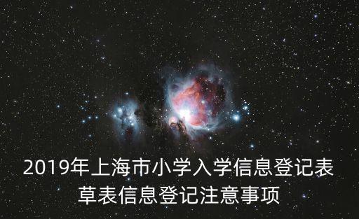 2019年上海市小學(xué)入學(xué)信息登記表草表信息登記注意事項