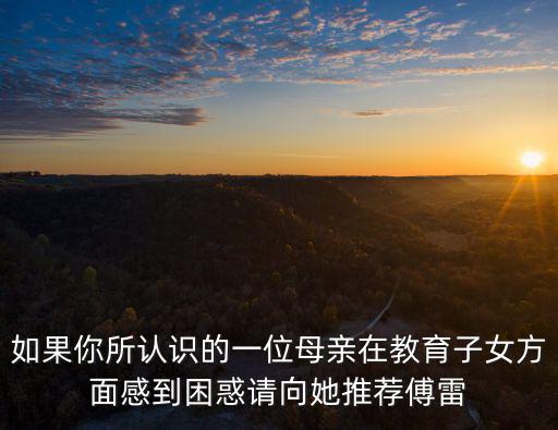 如果你所認(rèn)識(shí)的一位母親在教育子女方面感到困惑請(qǐng)向她推薦傅雷