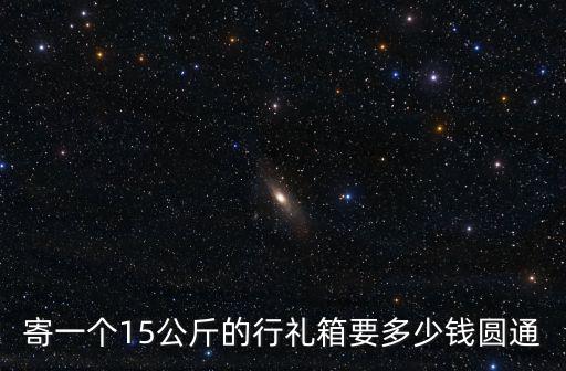 寄一個(gè)15公斤的行禮箱要多少錢圓通