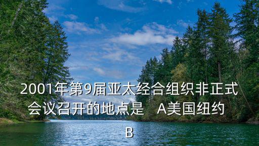 2001年第9屆亞太經合組織非正式會議召開的地點是   A美國紐約 B