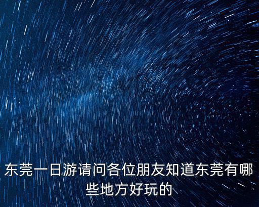 東莞漂流一日游，東莞一日游請問各位朋友知道東莞有哪些地方好玩的