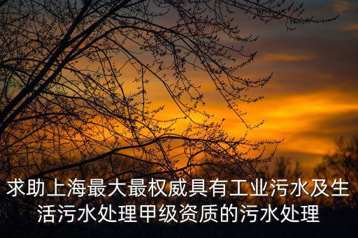 求助上海最大最權威具有工業污水及生活污水處理甲級資質的污水處理