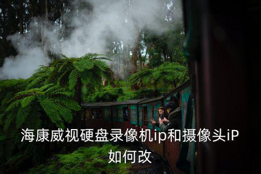 海康威視硬盤錄像機ip和攝像頭iP如何改