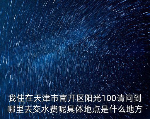 天津市陽光一百國際新城水費，新城陽光交水費在哪里交啊