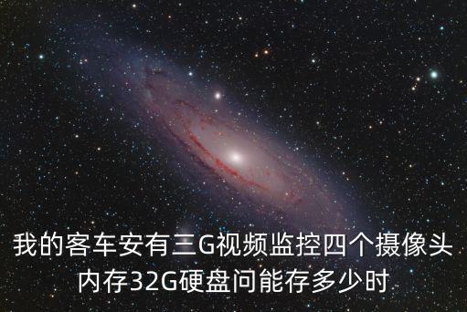 我的客車安有三G視頻監控四個攝像頭內存32G硬盤問能存多少時
