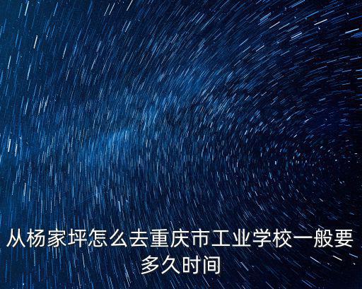 從楊家坪怎么去重慶市工業學校一般要多久時間