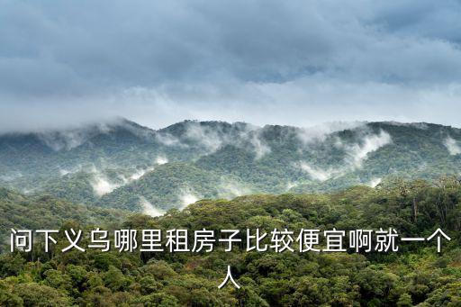 問下義烏哪里租房子比較便宜啊就一個人