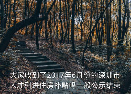 深圳市人才引進住房補貼可以領多久，大家收到了2017年6月份的深圳市人才引進住房補貼嗎一般公示結束