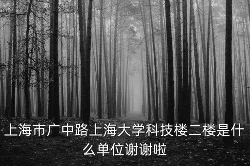 上海市廣中路上海大學(xué)科技樓二樓是什么單位謝謝啦