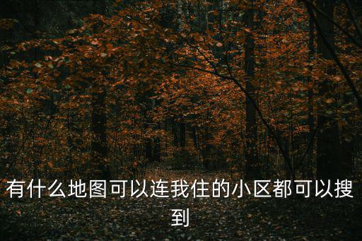 有什么地圖可以連我住的小區(qū)都可以搜到