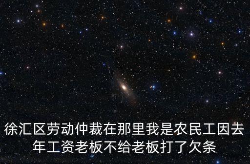 徐匯區(qū)勞動仲裁在那里我是農民工因去年工資老板不給老板打了欠條