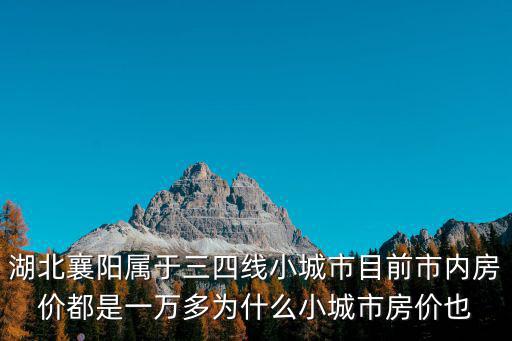 湖北襄陽屬于三四線小城市目前市內(nèi)房價(jià)都是一萬多為什么小城市房價(jià)也