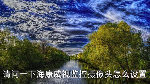 請問一下?？低暠O(jiān)控?cái)z像頭怎么設(shè)置
