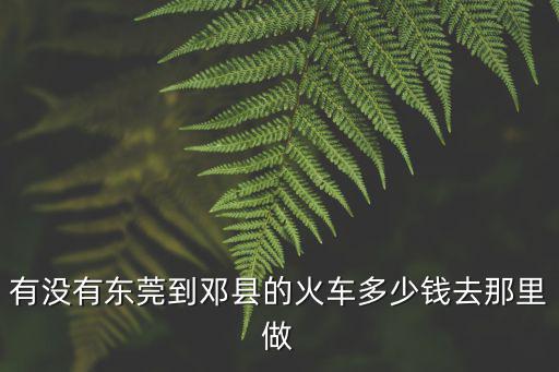 鄧州到東莞東的火車，鄧州到東莞塘廈車票價