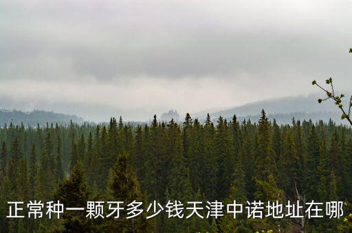 正常種一顆牙多少錢天津中諾地址在哪