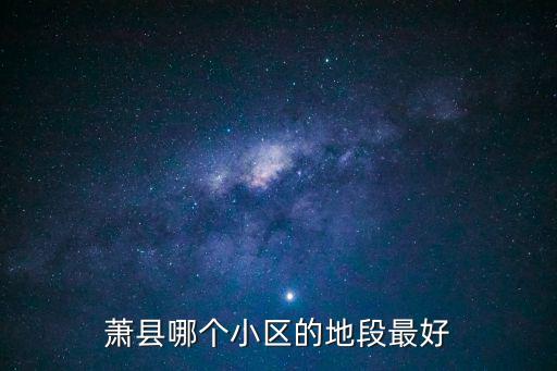 蕭縣哪個地段房價最高，蕭縣哪個小區的地段最好