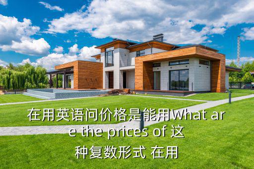 在用英語問價格是能用What are the prices of 這種復數形式 在用