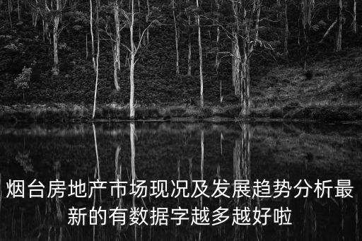 煙臺房地產市場現況及發展趨勢分析最新的有數據字越多越好啦