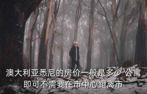 澳大利亞悉尼的房?jī)r(jià)一般是多少 公寓即可不需要在市中心距離市