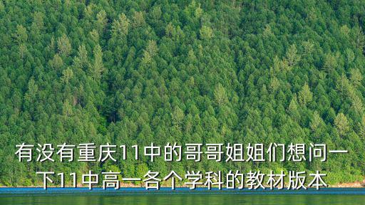 有沒有重慶11中的哥哥姐姐們想問一下11中高一各個學科的教材版本