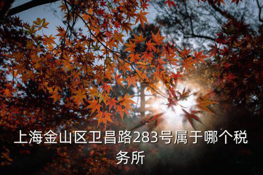 上海金山區衛昌路283號屬于哪個稅務所
