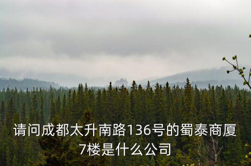 成都市陌上花開管理有限公司，請問成都太升南路136號的蜀泰商廈7樓是什么公司