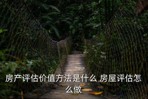 房產(chǎn)評(píng)估價(jià)值方法是什么 房屋評(píng)估怎么做