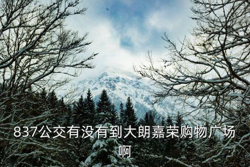 837公交有沒有到大朗嘉榮購物廣場(chǎng)啊