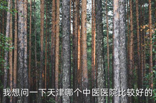 我想問一下天津哪個中醫(yī)醫(yī)院比較好的