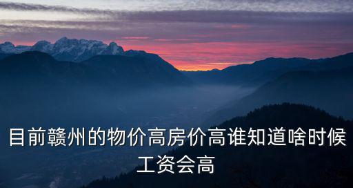 目前贛州的物價高房價高誰知道啥時候工資會高