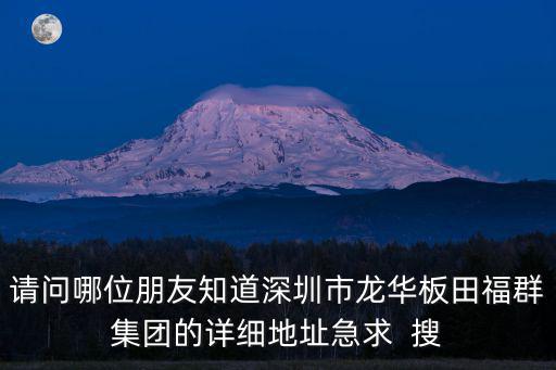 請問哪位朋友知道深圳市龍華板田福群集團的詳細地址急求  搜