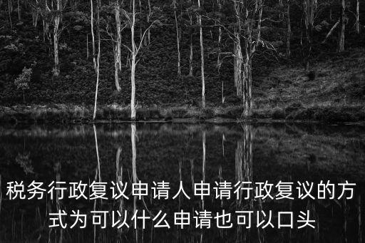 稅務行政復議申請人申請行政復議的方式為可以什么申請也可以口頭