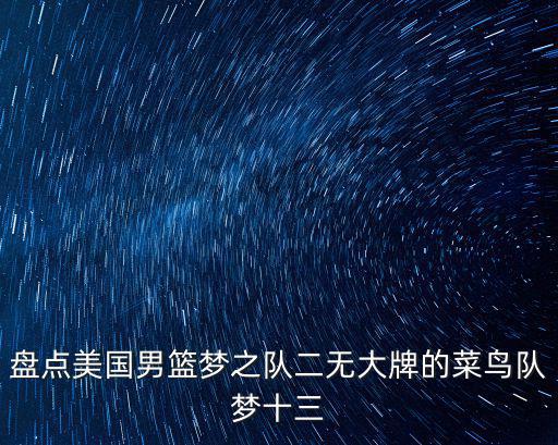 盤點美國男籃夢之隊二無大牌的菜鳥隊夢十三