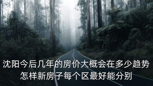 沈陽今后幾年的房價大概會在多少趨勢怎樣新房子每個區最好能分別