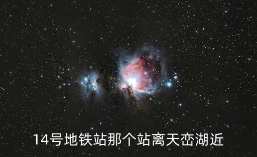 14號地鐵站那個站離天巒湖近