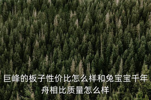 巨峰的板子性價(jià)比怎么樣和兔寶寶千年舟相比質(zhì)量怎么樣
