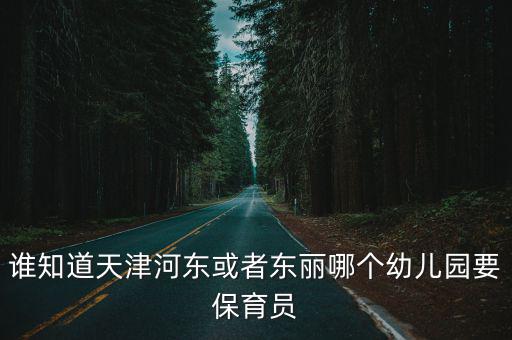 誰知道天津河東或者東麗哪個幼兒園要保育員
