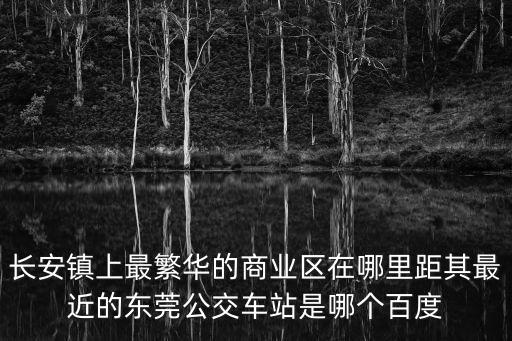 東莞長(zhǎng)安長(zhǎng)青路繁華不，請(qǐng)問(wèn)東莞長(zhǎng)安的步行街在什么位置