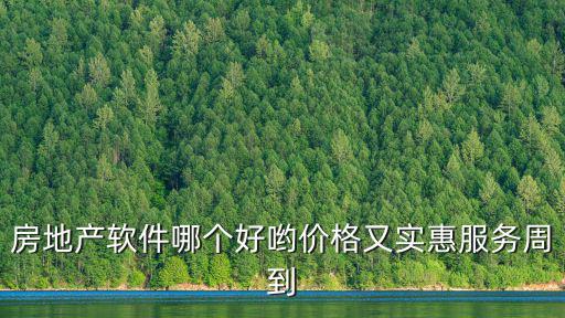 房價app哪個軟件好，房地產軟件哪個好喲價格又實惠服務周到