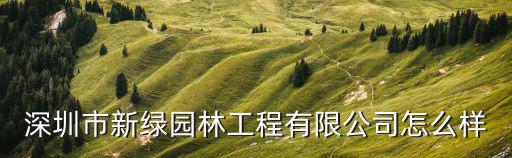 深圳市新綠園林工程有限公司怎么樣