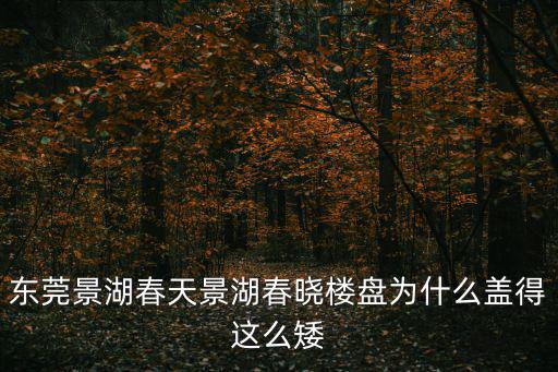 東莞景湖春天景湖春曉樓盤為什么蓋得這么矮