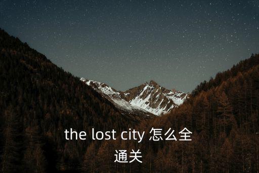 the lost city 怎么全通關