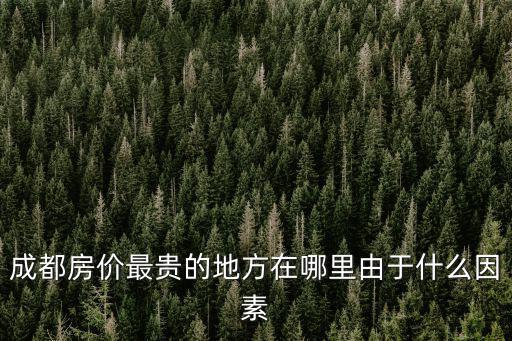 成都房價最貴的地方在哪里由于什么因素