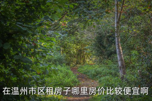 在溫州市區租房子哪里房價比較便宜啊