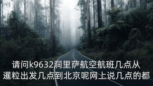請問k9632洞里薩航空航班幾點從暹粒出發幾點到北京呢網上說幾點的都