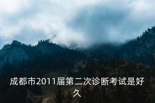 成都市2011屆第二次診斷考試是好久