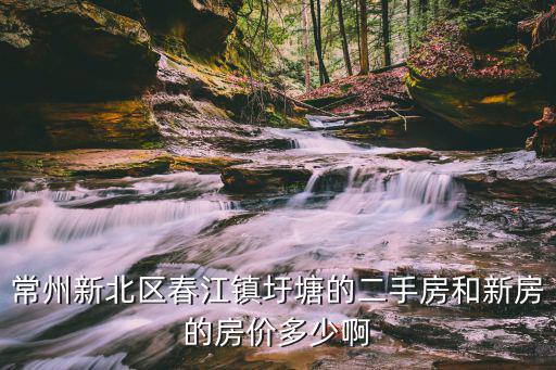 常州新北區春江鎮圩塘的二手房和新房的房價多少啊