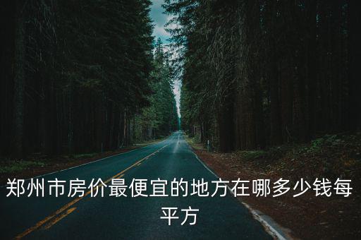 鄭州市房價最便宜的地方在哪多少錢每平方