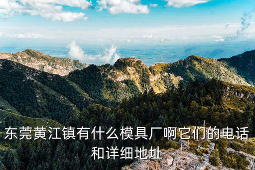 東莞黃江鎮有什么模具廠啊它們的電話和詳細地址